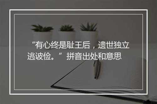 “有心终是耻王后，遗世独立逃诐俭。”拼音出处和意思