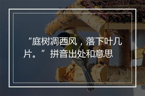 “庭树凋西风，落下叶几片。”拼音出处和意思