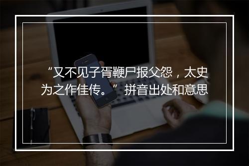 “又不见子胥鞭尸报父怨，太史为之作佳传。”拼音出处和意思