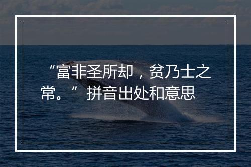 “富非圣所却，贫乃士之常。”拼音出处和意思