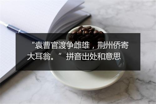 “袁曹官渡争雌雄，荆州侨寄大耳翁。”拼音出处和意思