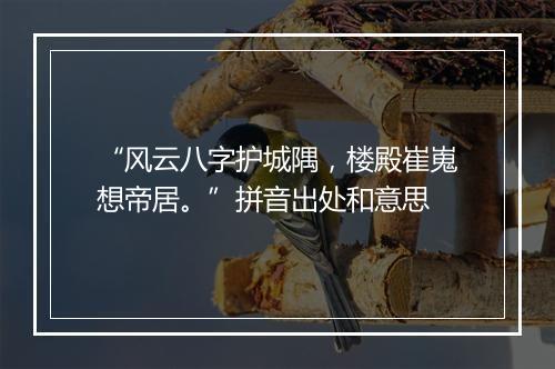 “风云八字护城隅，楼殿崔嵬想帝居。”拼音出处和意思