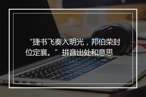 “捷书飞奏入明光，邦伯荣封位定襄。”拼音出处和意思