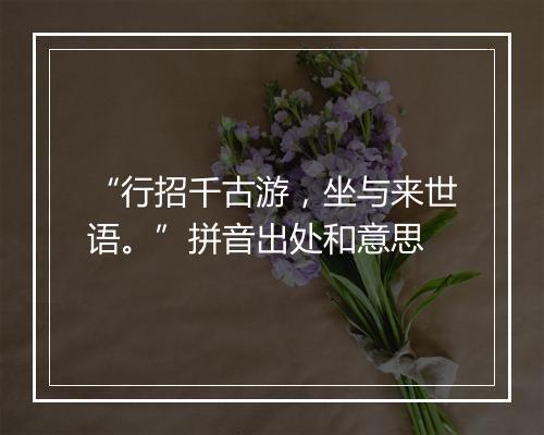 “行招千古游，坐与来世语。”拼音出处和意思