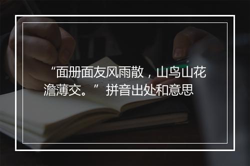 “面册面友风雨散，山鸟山花澹薄交。”拼音出处和意思