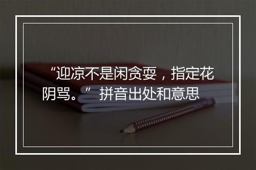 “迎凉不是闲贪耍，指定花阴骂。”拼音出处和意思