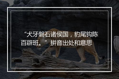 “犬牙磐石诸侯国，豹尾钩陈百辟班。”拼音出处和意思