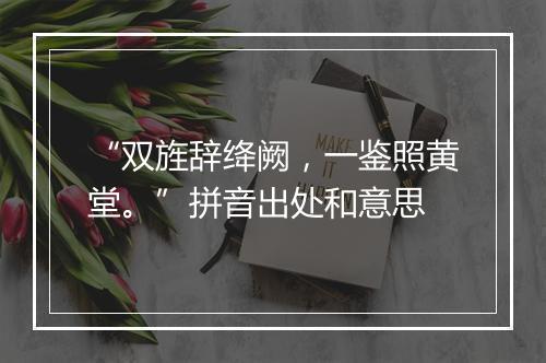 “双旌辞绛阙，一鉴照黄堂。”拼音出处和意思