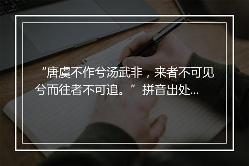 “唐虞不作兮汤武非，来者不可见兮而往者不可追。”拼音出处和意思