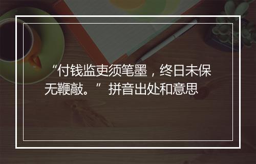 “付钱监吏须笔墨，终日未保无鞭敲。”拼音出处和意思