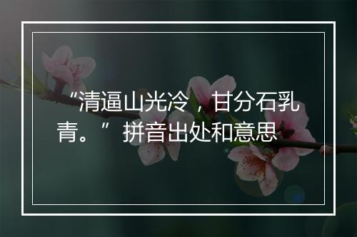 “清逼山光冷，甘分石乳青。”拼音出处和意思