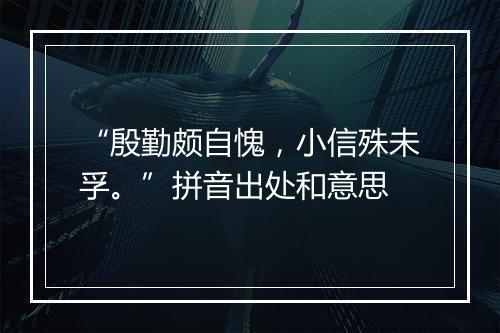 “殷勤颇自愧，小信殊未孚。”拼音出处和意思