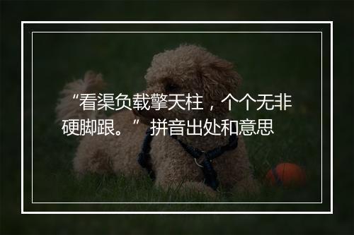 “看渠负载擎天柱，个个无非硬脚跟。”拼音出处和意思