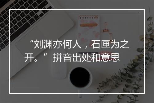 “刘渊亦何人，石匣为之开。”拼音出处和意思