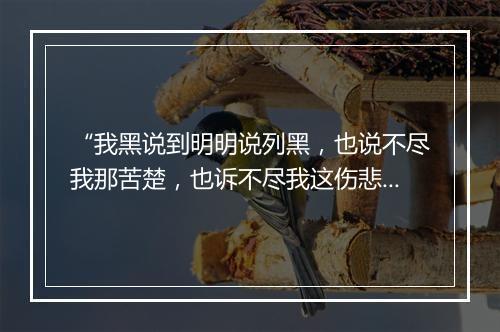 “我黑说到明明说列黑，也说不尽我那苦楚，也诉不尽我这伤悲。”拼音出处和意思