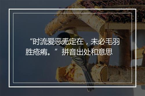 “时流爱恶无定在，未必毛羽胜疮痏。”拼音出处和意思