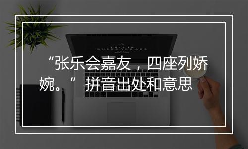 “张乐会嘉友，四座列娇婉。”拼音出处和意思