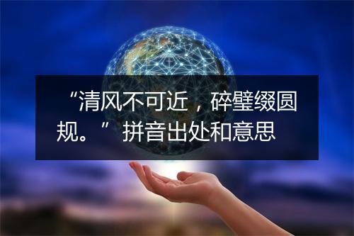 “清风不可近，碎璧缀圆规。”拼音出处和意思