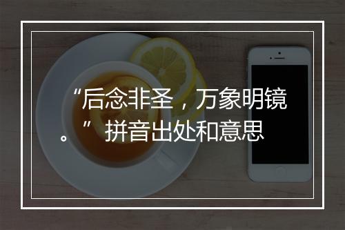 “后念非圣，万象明镜。”拼音出处和意思