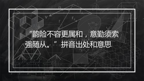 “韵险不容更属和，意勤须索强随从。”拼音出处和意思