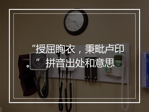 “授屈眴衣，秉毗卢印。”拼音出处和意思