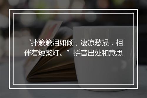 “扑簌簌泪如倾，凄凉愁损，相伴着短檠灯。”拼音出处和意思