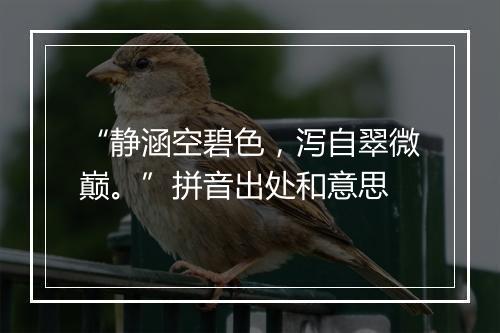 “静涵空碧色，泻自翠微巅。”拼音出处和意思