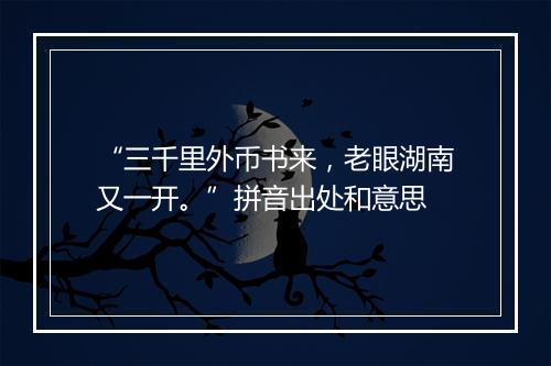 “三千里外币书来，老眼湖南又一开。”拼音出处和意思