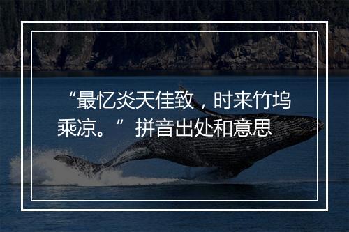 “最忆炎天佳致，时来竹坞乘凉。”拼音出处和意思