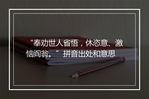 “奉劝世人省悟，休恣意、激恼阎翁。”拼音出处和意思