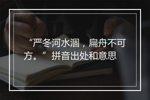 “严冬河水涸，扁舟不可方。”拼音出处和意思