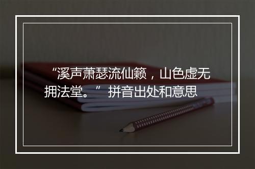 “溪声萧瑟流仙籁，山色虚无拥法堂。”拼音出处和意思