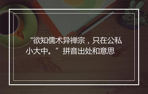 “欲知儒术异禅宗，只在公私小大中。”拼音出处和意思