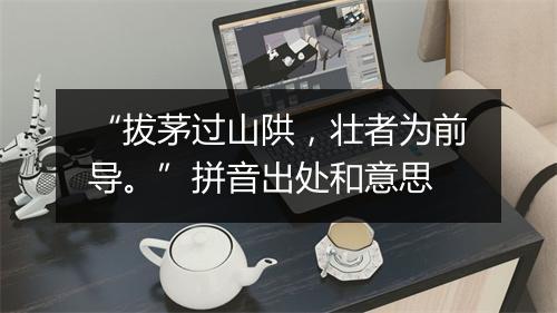 “拔茅过山䧆，壮者为前导。”拼音出处和意思