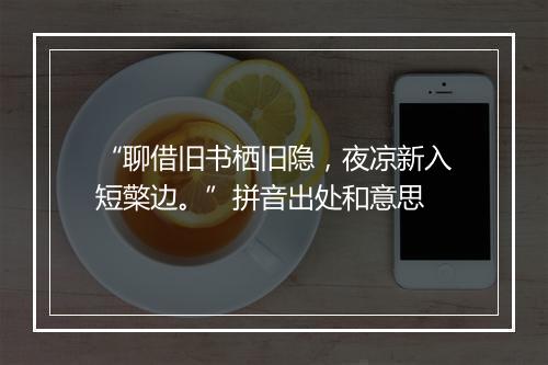 “聊借旧书栖旧隐，夜凉新入短檠边。”拼音出处和意思