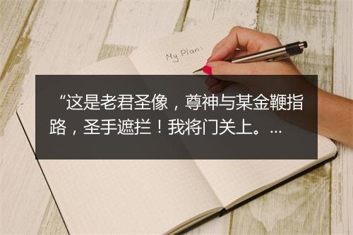 “这是老君圣像，尊神与某金鞭指路，圣手遮拦！我将门关上。”拼音出处和意思