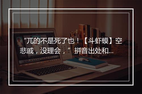 “兀的不是死了也！【斗虾蟆】空悲戚，没理会，”拼音出处和意思