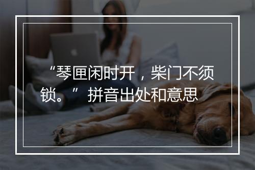 “琴匣闲时开，柴门不须锁。”拼音出处和意思