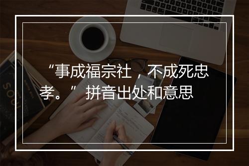 “事成福宗社，不成死忠孝。”拼音出处和意思