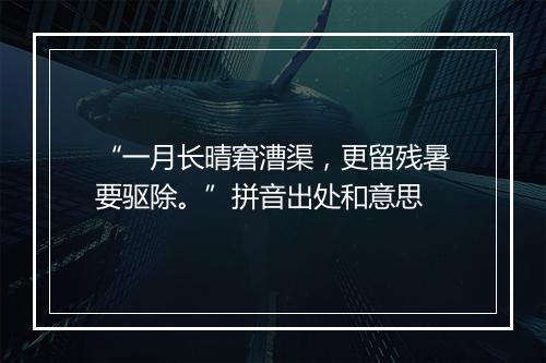 “一月长晴窘漕渠，更留残暑要驱除。”拼音出处和意思