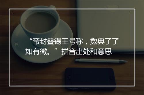 “帝封叠锡王号称，数典了了如有徵。”拼音出处和意思