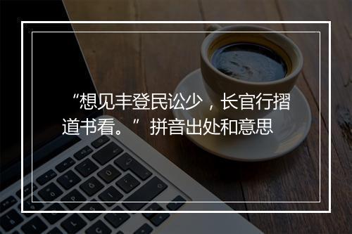 “想见丰登民讼少，长官行摺道书看。”拼音出处和意思