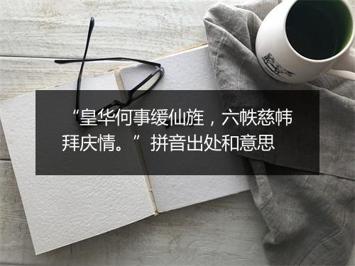 “皇华何事缓仙旌，六帙慈帏拜庆情。”拼音出处和意思