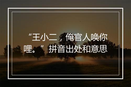 “王小二，俺官人唤你哩。”拼音出处和意思