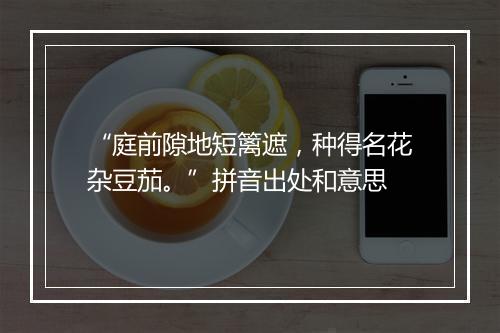 “庭前隙地短篱遮，种得名花杂豆茄。”拼音出处和意思