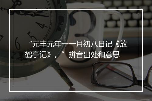 “元丰元年十一月初八日记《放鹤亭记》。”拼音出处和意思