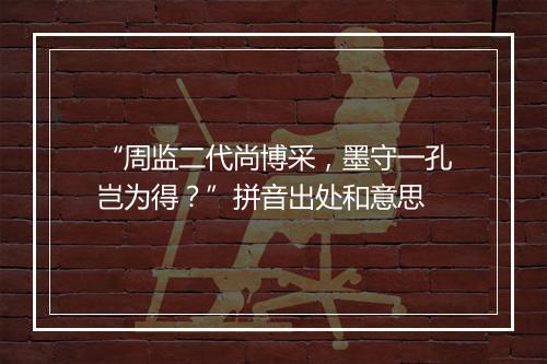 “周监二代尚博采，墨守一孔岂为得？”拼音出处和意思