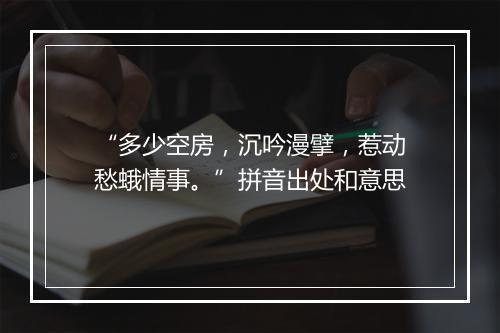 “多少空房，沉吟漫擘，惹动愁蛾情事。”拼音出处和意思