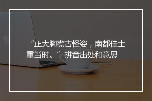 “正大胸襟古怪姿，南都佳士重当时。”拼音出处和意思