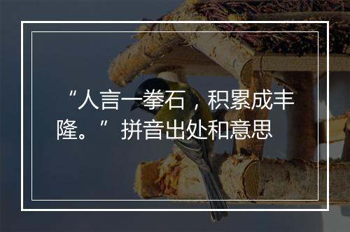 “人言一拳石，积累成丰隆。”拼音出处和意思